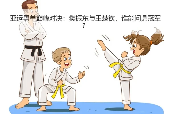 亚运男单巅峰对决：樊振东与王楚钦，谁能问鼎冠军？